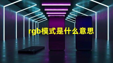 rgb模式是什么意思怎么弄 rgb模式怎么設(shè)置
